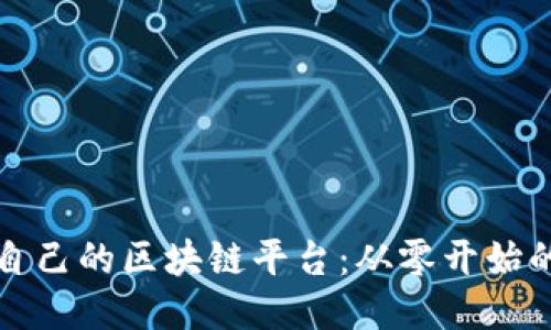 如何架设自己的区块链平台：从零开始的全面指南