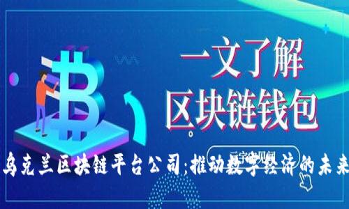 乌克兰区块链平台公司：推动数字经济的未来