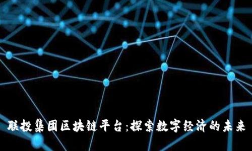 联投集团区块链平台：探索数字经济的未来