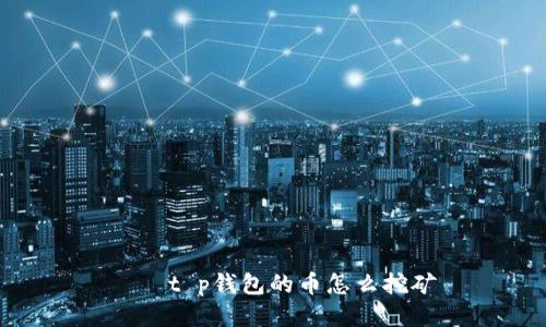 묘소t p钱包的币怎么挖矿