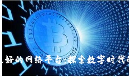 区块链最好的网络平台：探索数字时代的新机遇