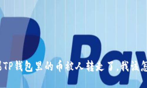 : 如果TP钱包里的币被人转走了，我该怎么办？