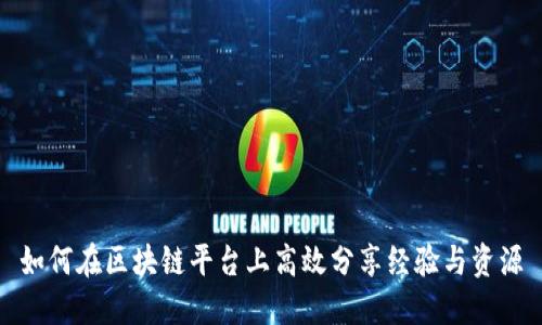 如何在区块链平台上高效分享经验与资源