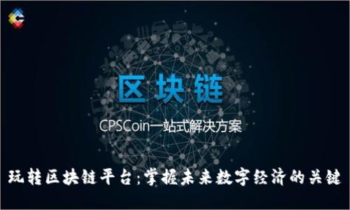 玩转区块链平台：掌握未来数字经济的关键