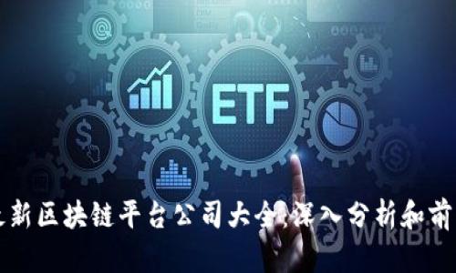 全国最新区块链平台公司大全：深入分析和前景展望