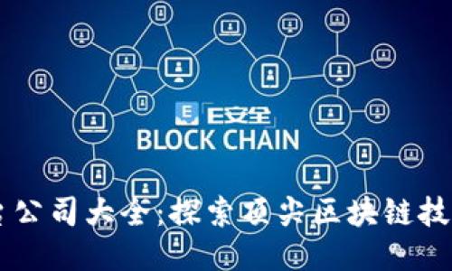 区块链应用平台公司大全：探索顶尖区块链技术的巨头与新星