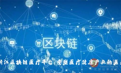 浙江区块链医疗平台：重塑医疗健康产业的未来