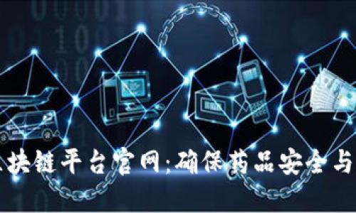 中国药品区块链平台官网：确保药品安全与透明的未来