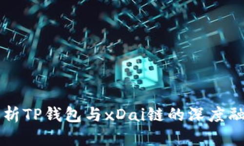 全方位解析TP钱包与xDai链的深度融合与应用
