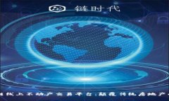 区块链线上不动产交易平台：颠覆传统房地产的