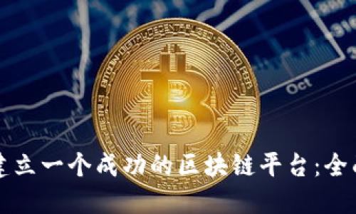 如何建立一个成功的区块链平台：全面指南