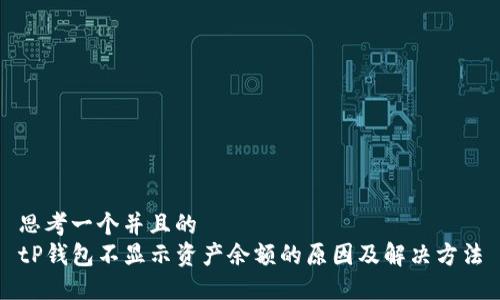 思考一个并且的  
tP钱包不显示资产余额的原因及解决方法