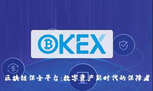 区块链保全平台：数字资产新时代的保障者