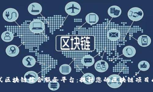 一站式区块链综合服务平台：提升您的区块链项目成功率