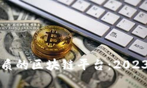 如何选择优质的区块链平台：2023年最佳推荐