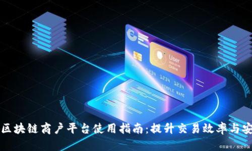 云南区块链商户平台使用指南：提升交易效率与安全性