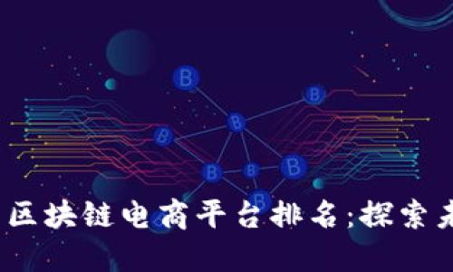 2023年互联网区块链电商平台排名：探索未来电商的趋势