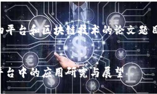 以下是一个关于购物平台和区块链技术的论文题目及其相关结构建议：

论文题目：
区块链技术在购物平台中的应用研究与展望