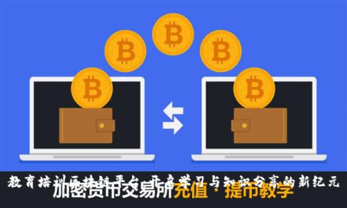 教育培训区块链平台：开启学习与知识分享的新纪元
