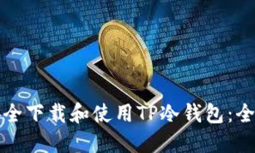如何安全下载和使用TP冷钱包：全面指南