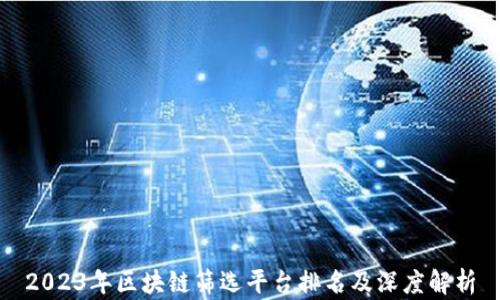 
2023年区块链筛选平台排名及深度解析