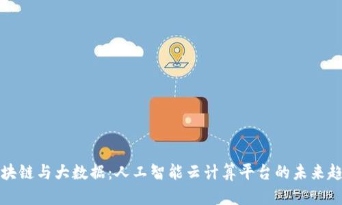 区块链与大数据：人工智能云计算平台的未来趋势