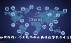 如何选择一个正规化的区块链数字藏品平台？