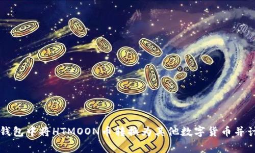 如何在TP钱包中将HTMOON币转换为其他数字货币并计算矿工费