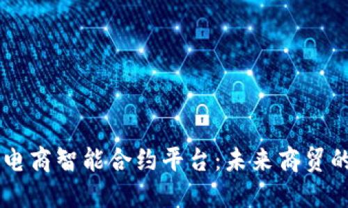 区块链电商智能合约平台：未来商贸的新变革
