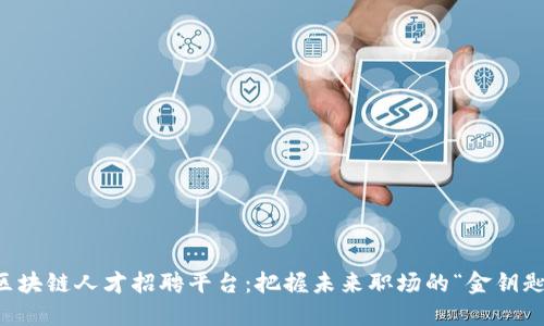 区块链人才招聘平台：把握未来职场的“金钥匙”