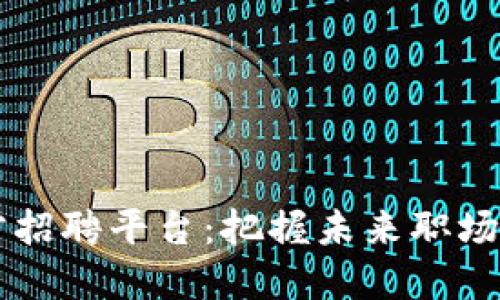 区块链人才招聘平台：把握未来职场的“金钥匙”