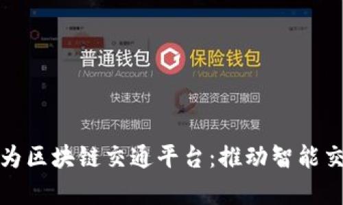 全面解析华为区块链交通平台：推动智能交通的新趋势