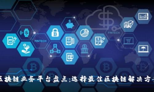 区块链业务平台盘点：选择最佳区块链解决方案