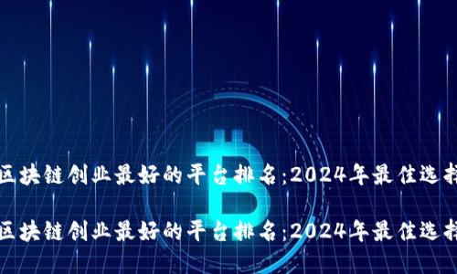 区块链创业最好的平台排名：2024年最佳选择

区块链创业最好的平台排名：2024年最佳选择