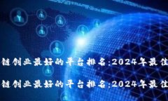 区块链创业最好的平台排名：2024年最佳选择区块