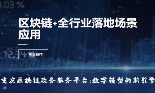 重庆区块链改务服务平台：数字转型的新引擎