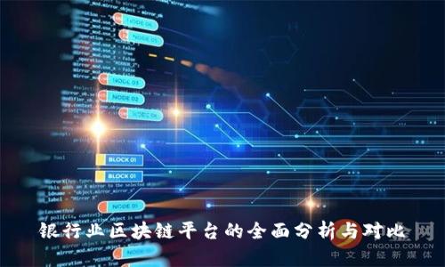 银行业区块链平台的全面分析与对比