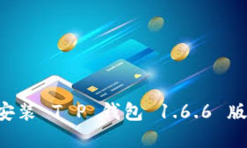 如何下载和安装 T P 钱包 1.6.6 版本：完整指南