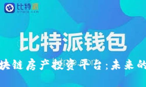 全面解析区块链房产投资平台：未来的投资新选择