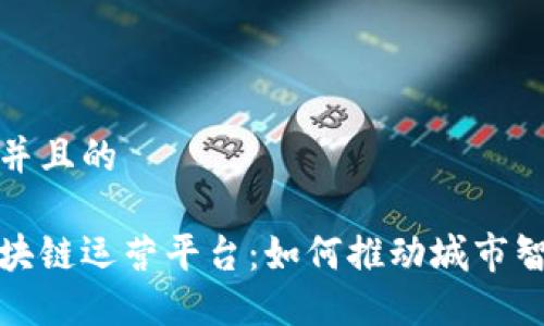 思考一个并且的

城市级区块链运营平台：如何推动城市智能化发展