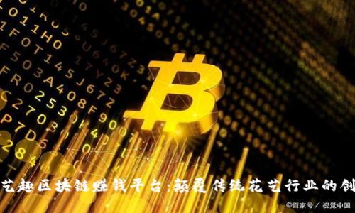 探索花艺趣区块链赚钱平台：颠覆传统花艺行业的创新之路
