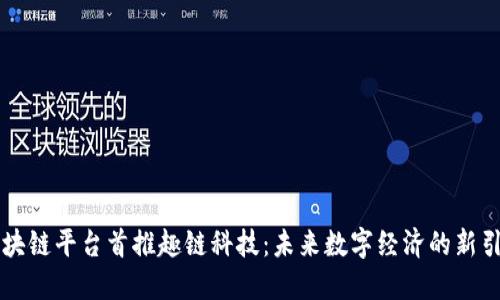 区块链平台首推趣链科技：未来数字经济的新引擎