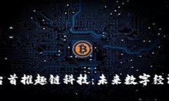 区块链平台首推趣链科技：未来数字经济的新引
