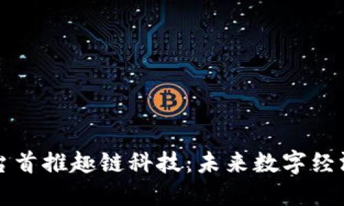 区块链平台首推趣链科技：未来数字经济的新引擎