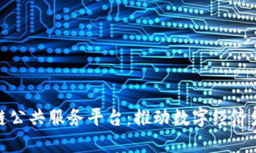 我省区块链公共服务平台：推动数字经济发展新机遇