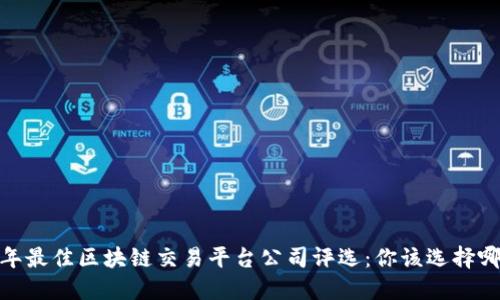 建议
2023年最佳区块链交易平台公司评选：你该选择哪一款？
