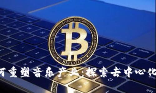 jiaoti区块链如何重塑音乐产业：探索去中心化音乐平台的未来