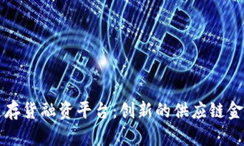 国外区块链存货融资平台：创新的供应链金融解决方案