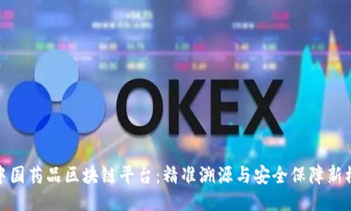 : 中国药品区块链平台：精准溯源与安全保障新模式