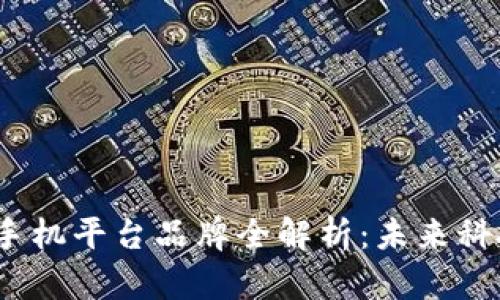 2023年区块链手机平台品牌全解析：未来科技的趋势与选择